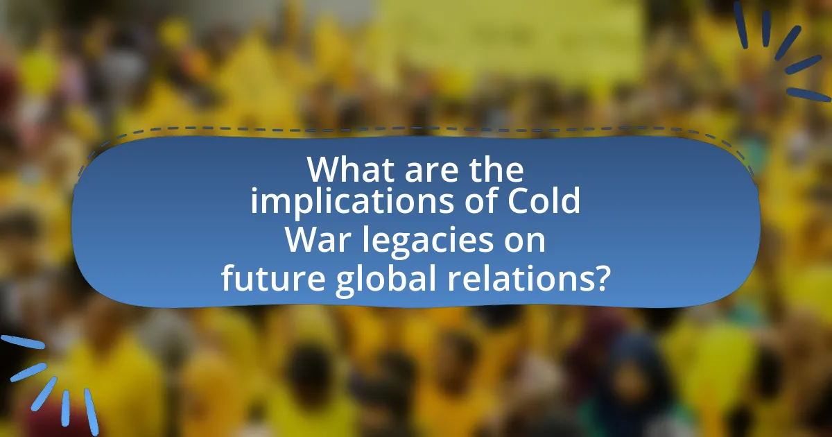 What are the implications of Cold War legacies on future global relations?