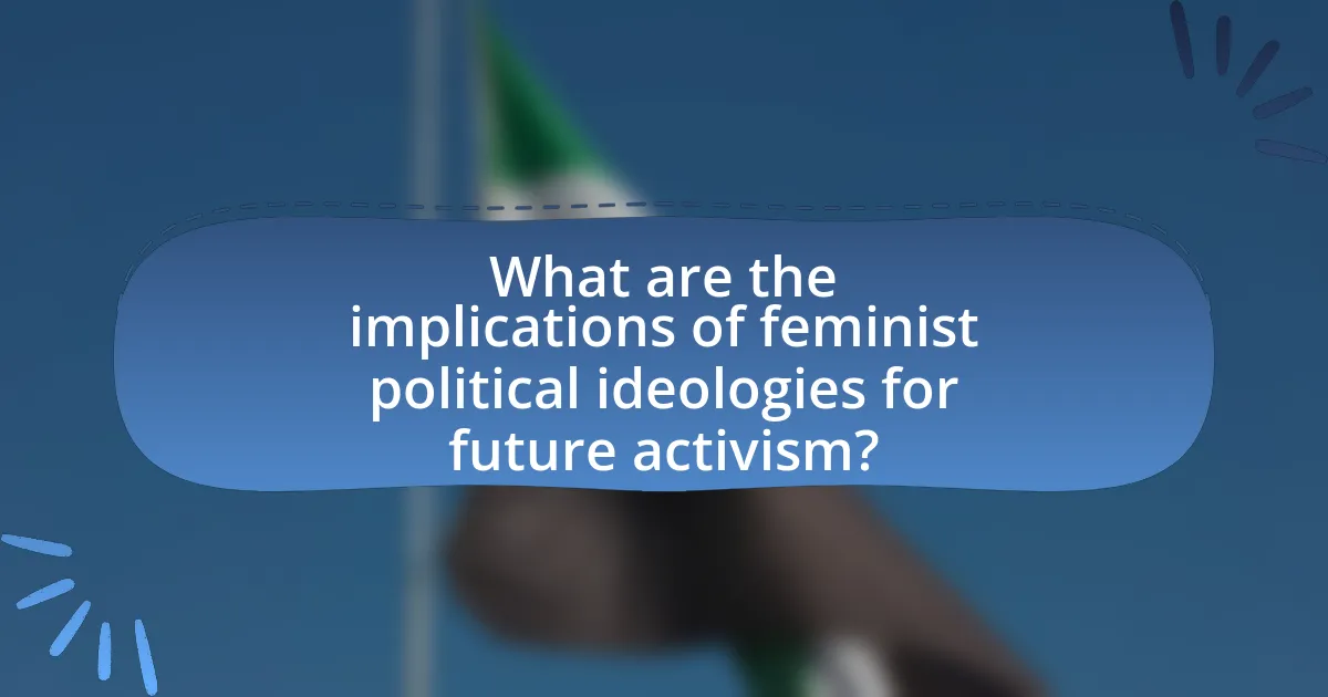 What are the implications of feminist political ideologies for future activism?