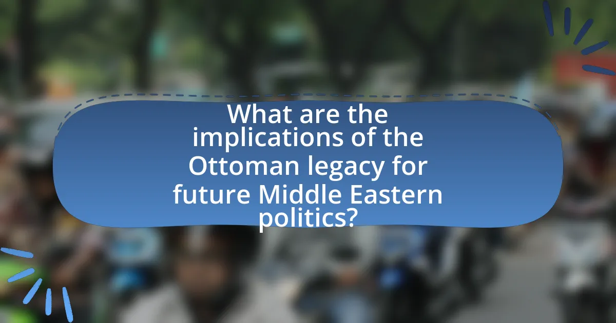 What are the implications of the Ottoman legacy for future Middle Eastern politics?