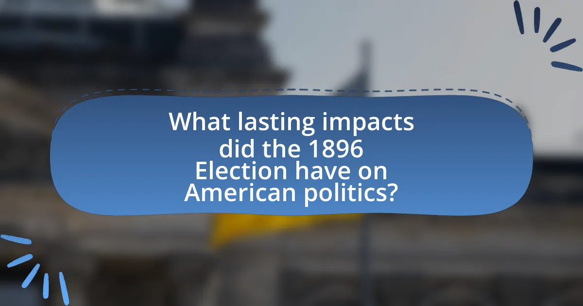 What lasting impacts did the 1896 Election have on American politics?