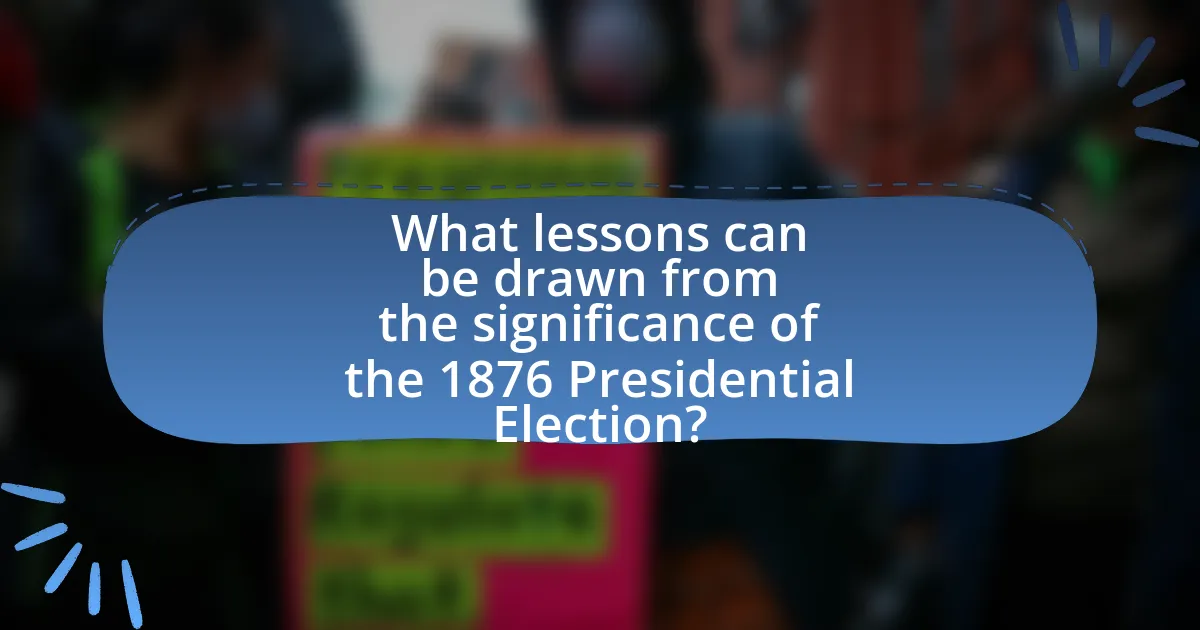 What lessons can be drawn from the significance of the 1876 Presidential Election?